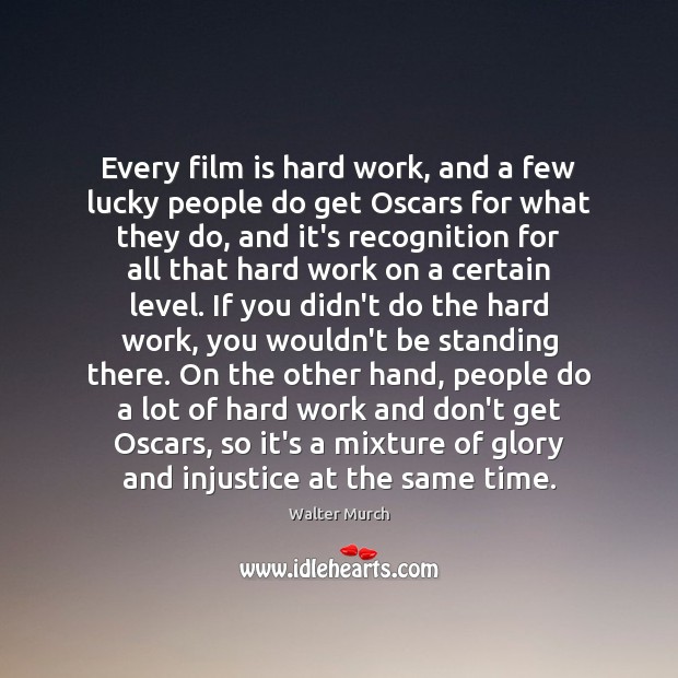 Every film is hard work, and a few lucky people do get 