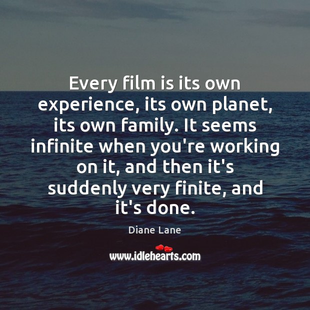 Every film is its own experience, its own planet, its own family. Diane Lane Picture Quote