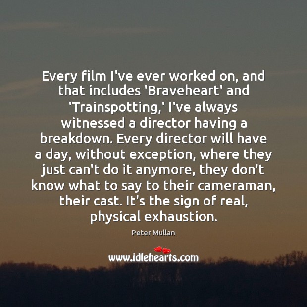 Every film I’ve ever worked on, and that includes ‘Braveheart’ and ‘Trainspotting, Peter Mullan Picture Quote