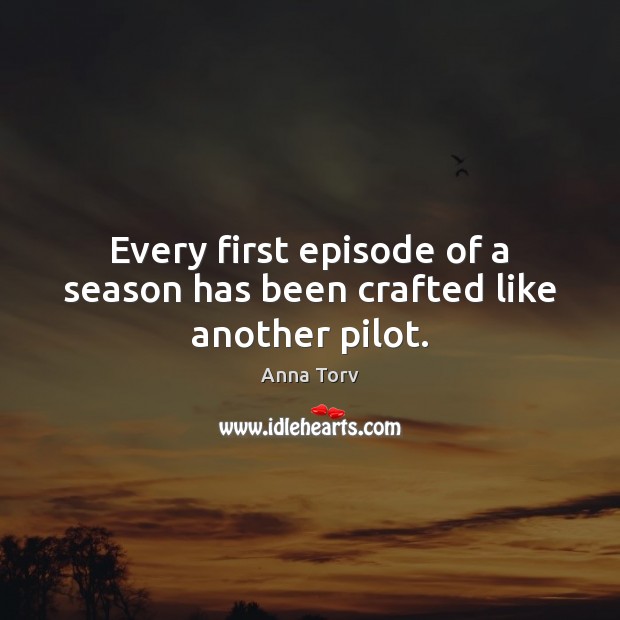 Every first episode of a season has been crafted like another pilot. Anna Torv Picture Quote