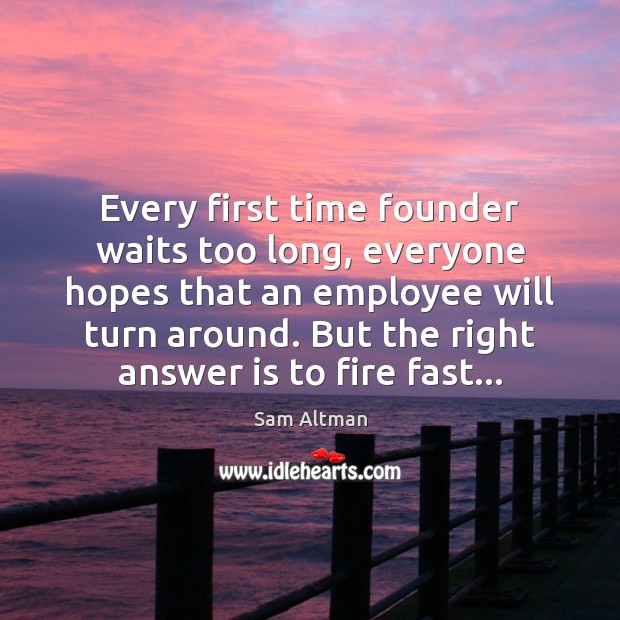 Every first time founder waits too long, everyone hopes that an employee Sam Altman Picture Quote