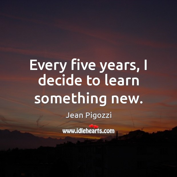 Every five years, I decide to learn something new. Jean Pigozzi Picture Quote