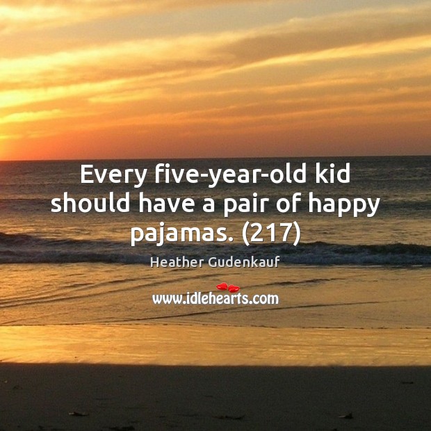 Every five-year-old kid should have a pair of happy pajamas. (217) Heather Gudenkauf Picture Quote