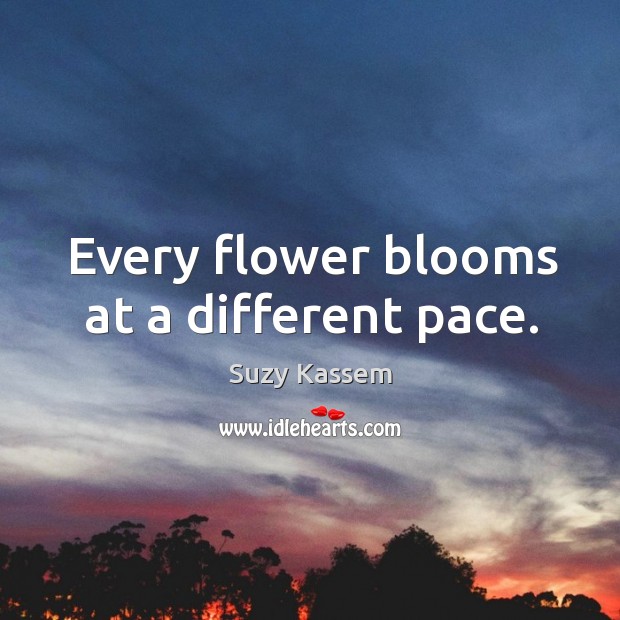 Every flower blooms at a different pace. Suzy Kassem Picture Quote