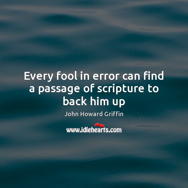 Every fool in error can find a passage of scripture to back him up John Howard Griffin Picture Quote