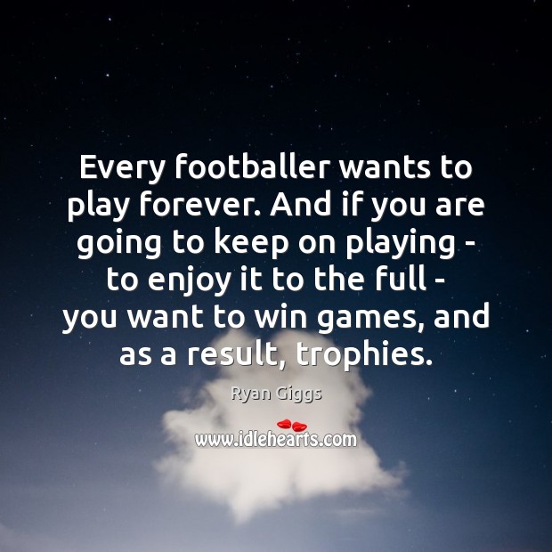 Every footballer wants to play forever. And if you are going to Ryan Giggs Picture Quote