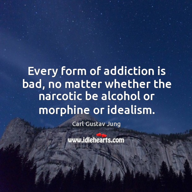 Every form of addiction is bad, no matter whether the narcotic be alcohol or morphine or idealism. Carl Gustav Jung Picture Quote