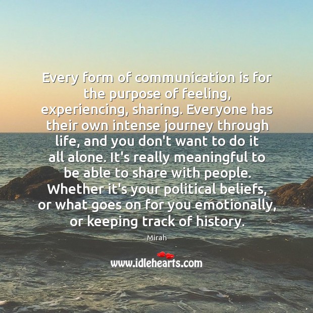 Every form of communication is for the purpose of feeling, experiencing, sharing. Mirah Picture Quote