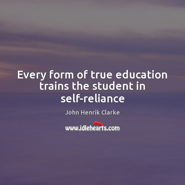 Every form of true education trains the student in self-reliance John Henrik Clarke Picture Quote