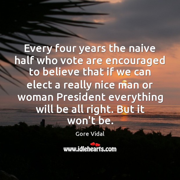 Every four years the naive half who vote are encouraged to believe Gore Vidal Picture Quote