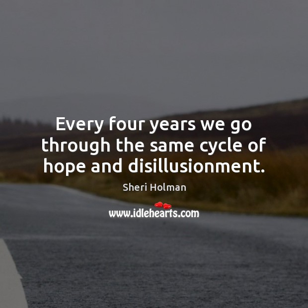Every four years we go through the same cycle of hope and disillusionment. Sheri Holman Picture Quote