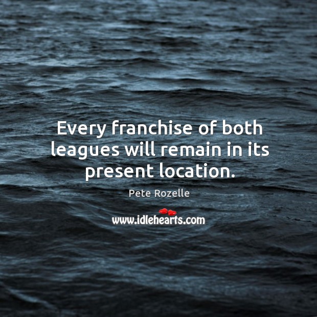 Every franchise of both leagues will remain in its present location. Pete Rozelle Picture Quote