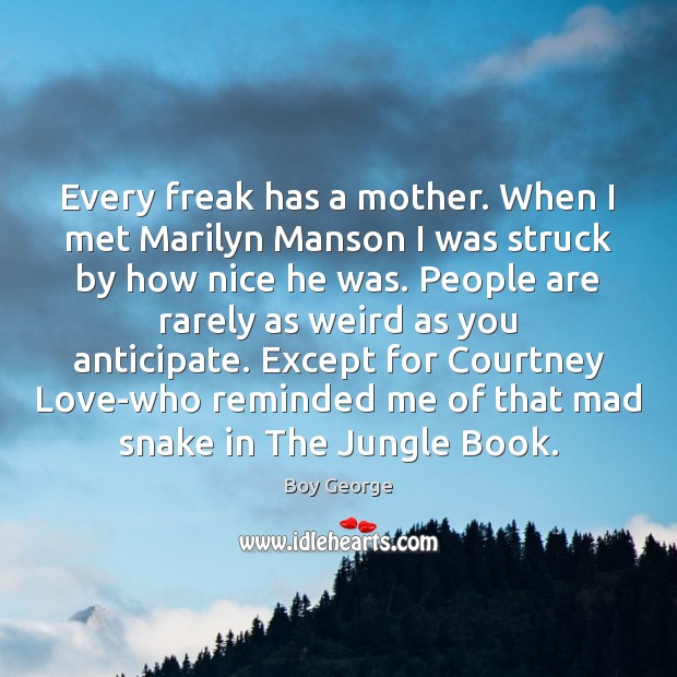 Every freak has a mother. When I met Marilyn Manson I was Boy George Picture Quote