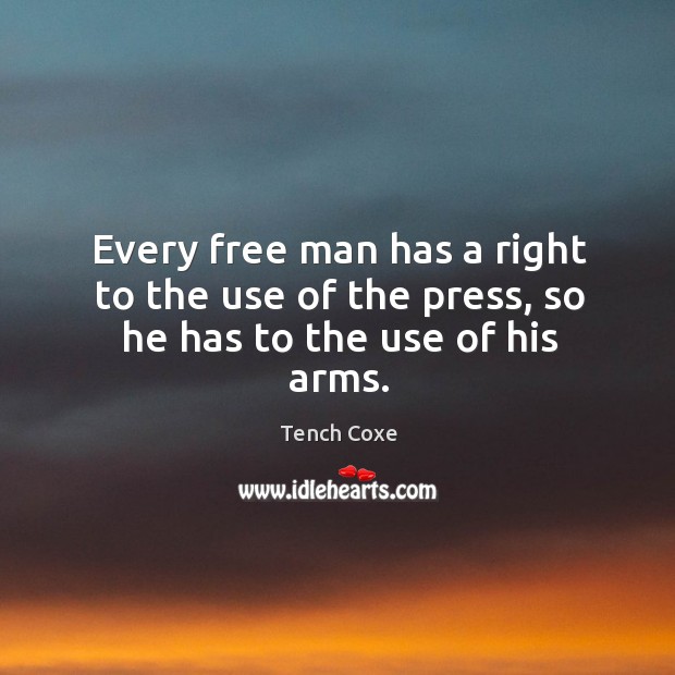 Every free man has a right to the use of the press, so he has to the use of his arms. Tench Coxe Picture Quote