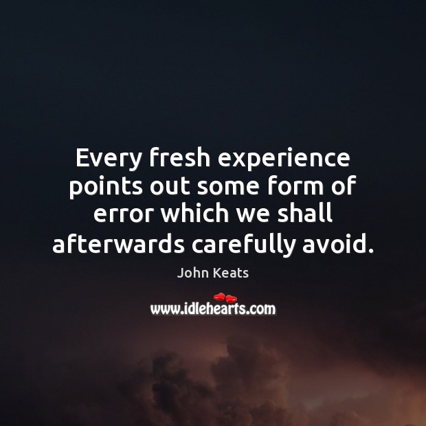 Every fresh experience points out some form of error which we shall John Keats Picture Quote