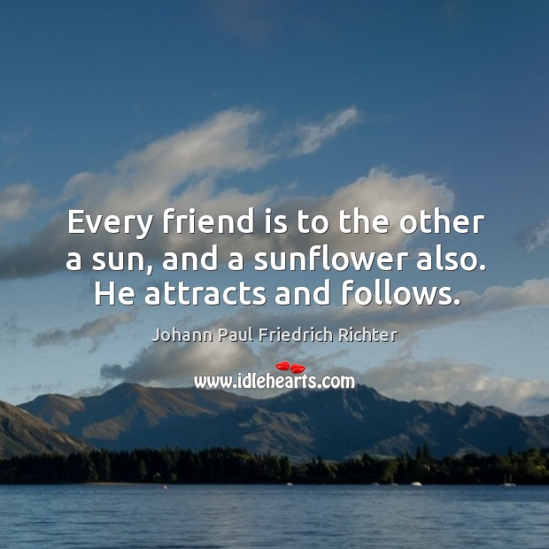 Every friend is to the other a sun, and a sunflower also. He attracts and follows. Johann Paul Friedrich Richter Picture Quote