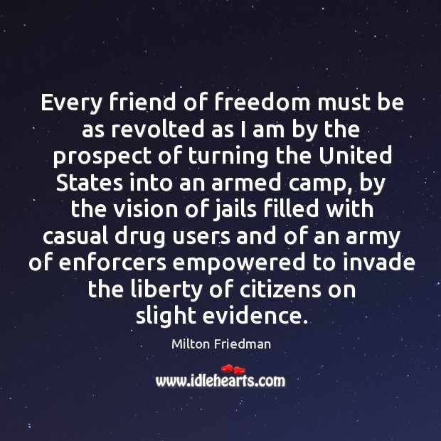 Every friend of freedom must be as revolted as I am by the prospect of turning the united states into an armed camp Milton Friedman Picture Quote