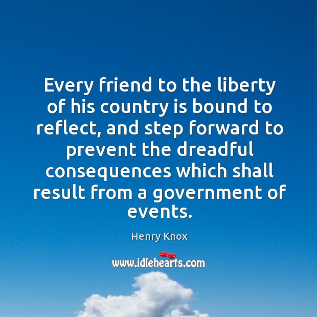 Every friend to the liberty of his country is bound to reflect, and step forward to Henry Knox Picture Quote