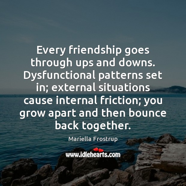 Every friendship goes through ups and downs. Dysfunctional patterns set in; external 