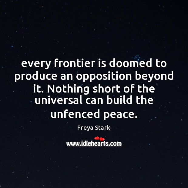 Every frontier is doomed to produce an opposition beyond it. Nothing short Freya Stark Picture Quote