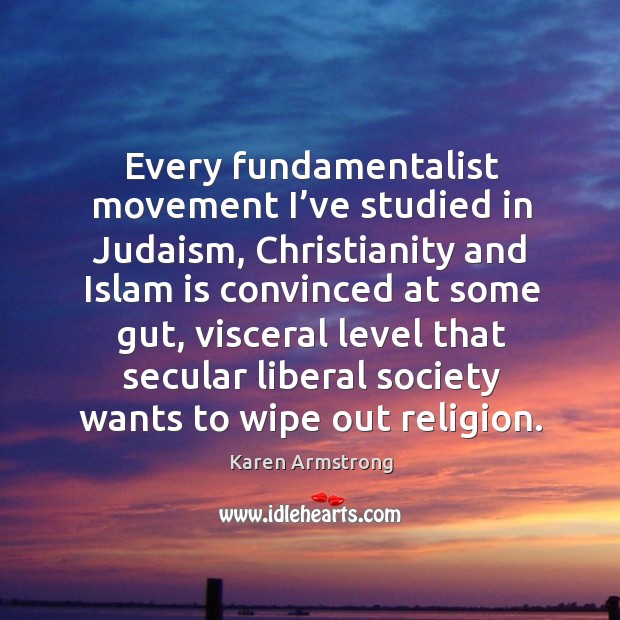 Every fundamentalist movement I’ve studied in judaism, christianity and islam is convinced at some gut 