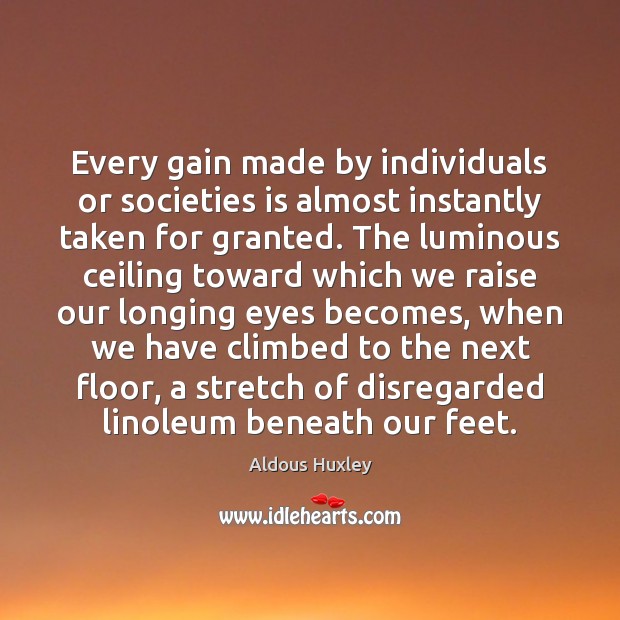 Every gain made by individuals or societies is almost instantly taken for Aldous Huxley Picture Quote