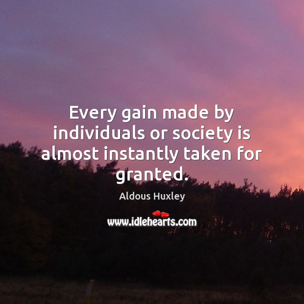 Every gain made by individuals or society is almost instantly taken for granted. Aldous Huxley Picture Quote