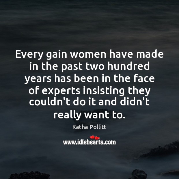 Every gain women have made in the past two hundred years has Katha Pollitt Picture Quote