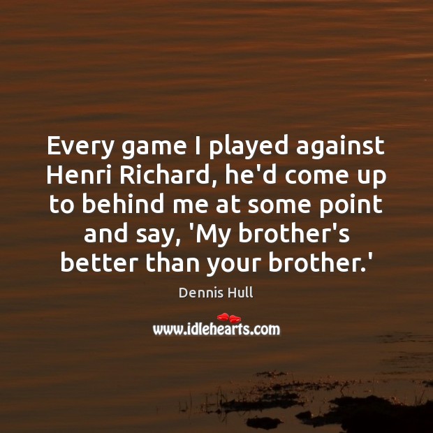 Every game I played against Henri Richard, he’d come up to behind Brother Quotes Image
