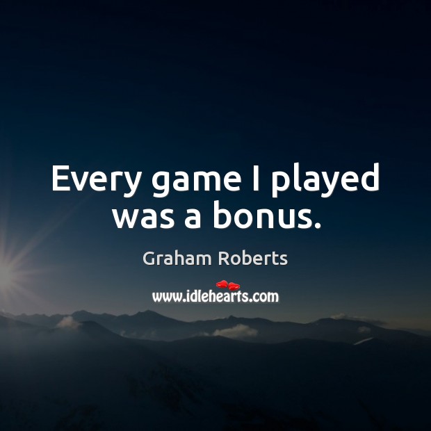 Every game I played was a bonus. Graham Roberts Picture Quote