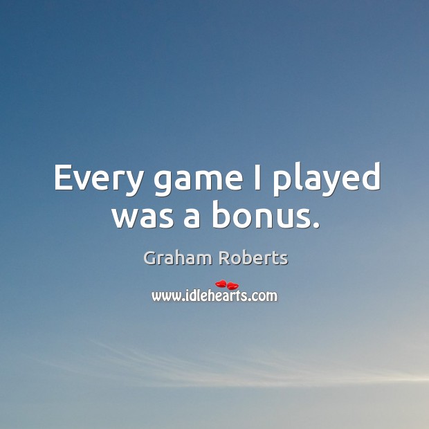 Every game I played was a bonus. Graham Roberts Picture Quote