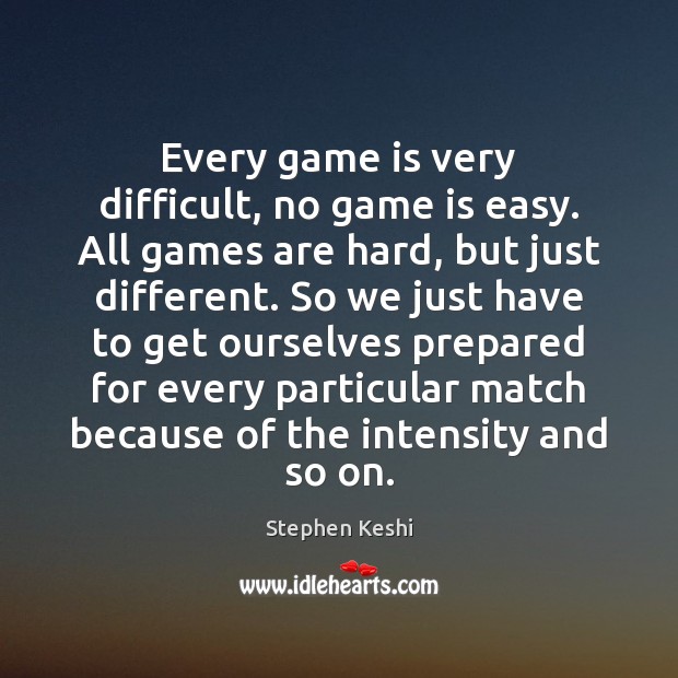Every game is very difficult, no game is easy. All games are Stephen Keshi Picture Quote