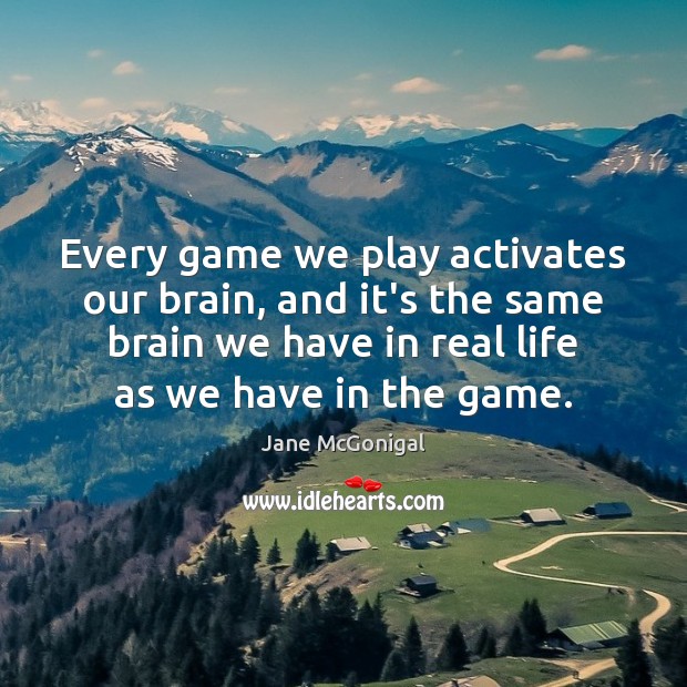 Every game we play activates our brain, and it’s the same brain Real Life Quotes Image