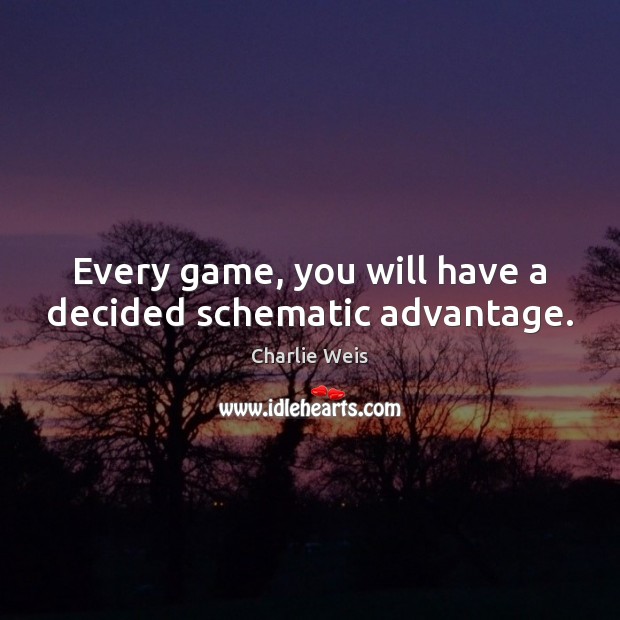 Every game, you will have a decided schematic advantage. Charlie Weis Picture Quote