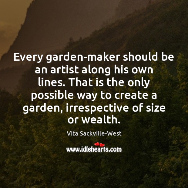 Every garden-maker should be an artist along his own lines. That is Vita Sackville-West Picture Quote