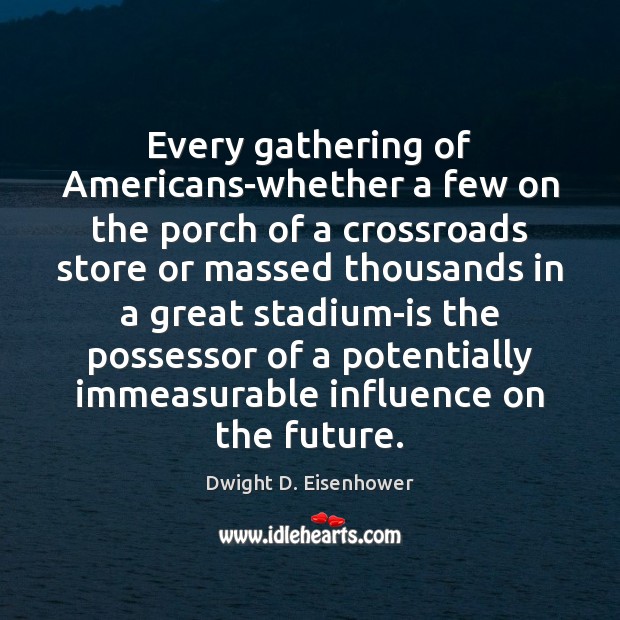 Every gathering of Americans-whether a few on the porch of a crossroads Dwight D. Eisenhower Picture Quote