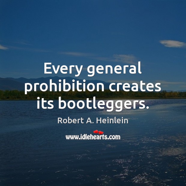 Every general prohibition creates its bootleggers. Image