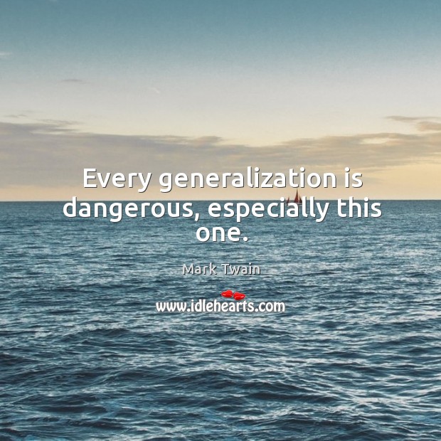 Every generalization is dangerous, especially this one. Mark Twain Picture Quote