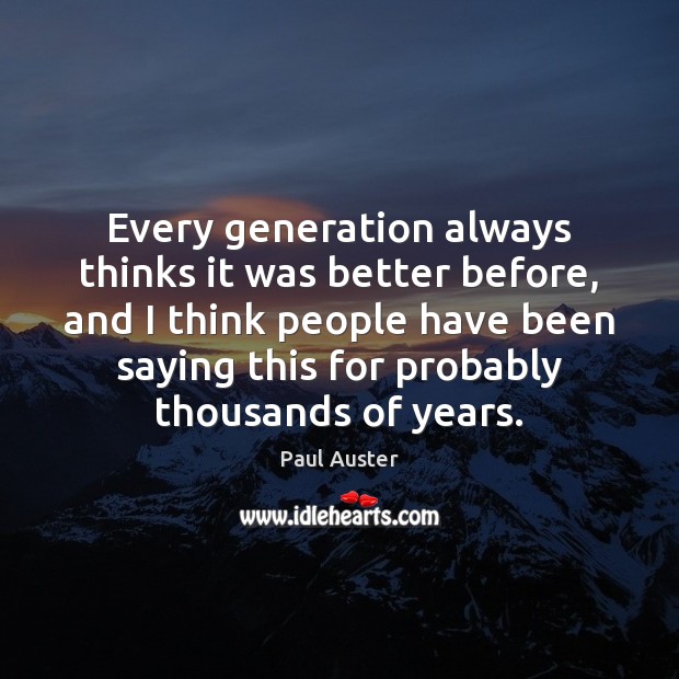 Every generation always thinks it was better before, and I think people Paul Auster Picture Quote