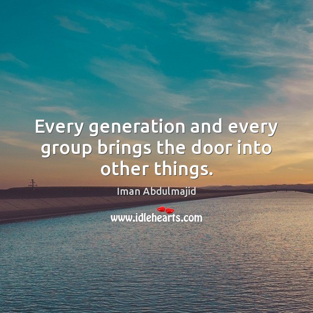 Every generation and every group brings the door into other things. Iman Abdulmajid Picture Quote