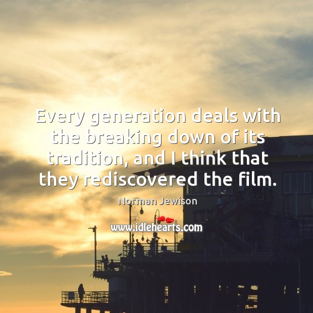 Every generation deals with the breaking down of its tradition, and I think that they rediscovered the film. Image