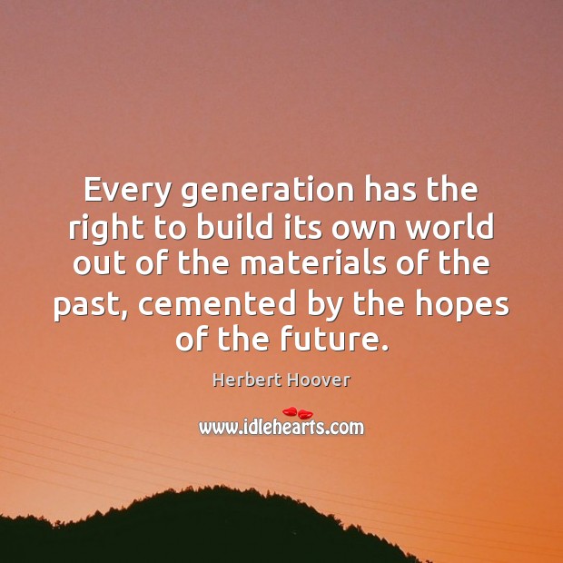 Every generation has the right to build its own world out of Herbert Hoover Picture Quote
