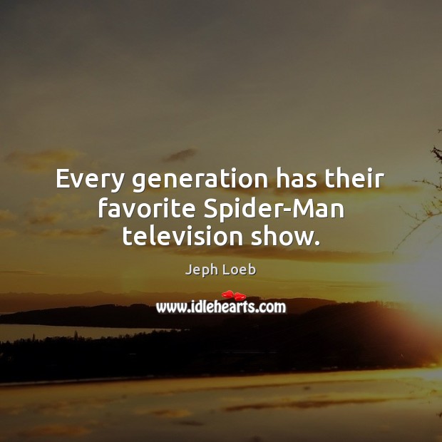 Every generation has their favorite Spider-Man television show. Jeph Loeb Picture Quote
