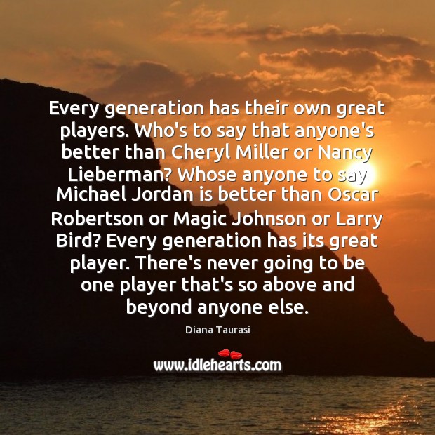 Every generation has their own great players. Who’s to say that anyone’s Image