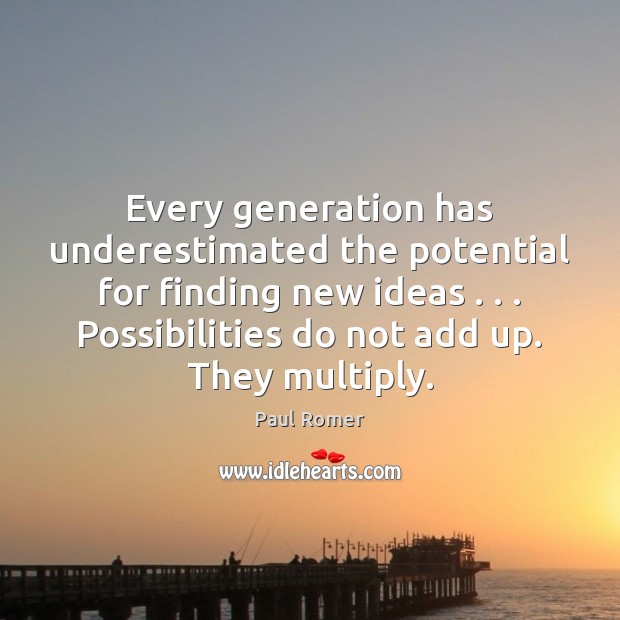 Every generation has underestimated the potential for finding new ideas . . . Possibilities do Paul Romer Picture Quote