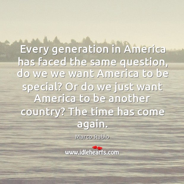 Every generation in America has faced the same question, do we we Marco Rubio Picture Quote