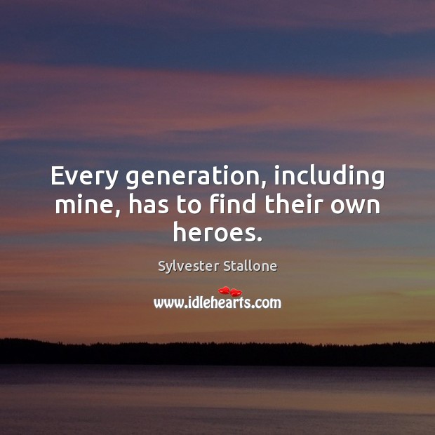 Every generation, including mine, has to find their own heroes. Sylvester Stallone Picture Quote