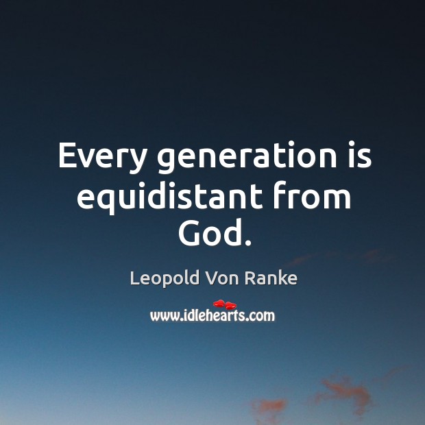 Every generation is equidistant from God. Leopold Von Ranke Picture Quote