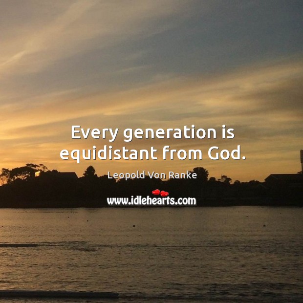 Every generation is equidistant from God. Leopold Von Ranke Picture Quote