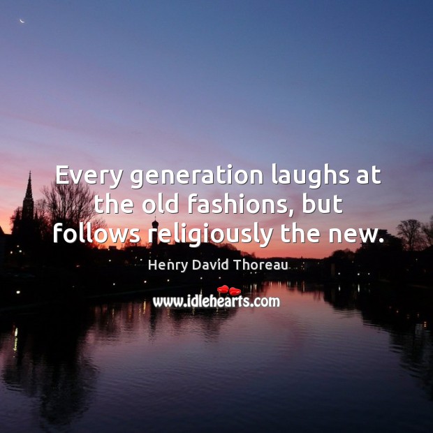 Every generation laughs at the old fashions, but follows religiously the new. Henry David Thoreau Picture Quote